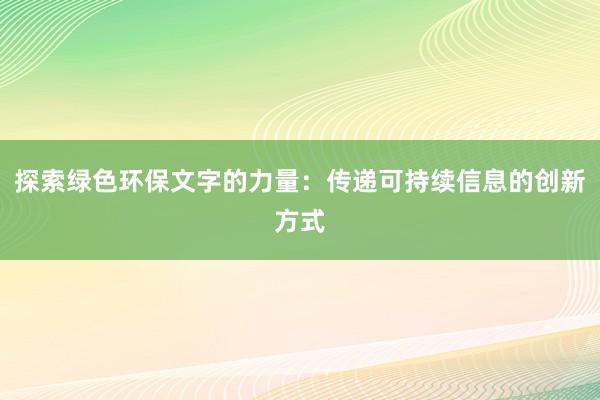 探索绿色环保文字的力量：传递可持续信息的创新方式