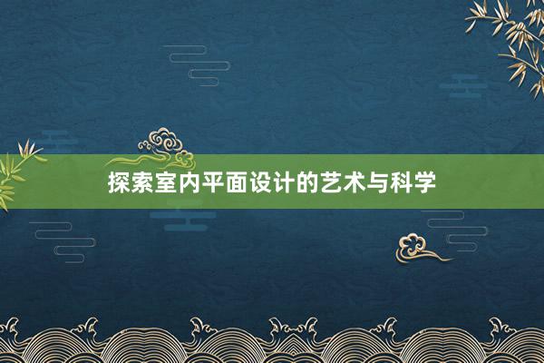 探索室内平面设计的艺术与科学