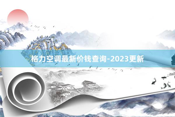 格力空调最新价钱查询-2023更新